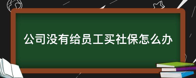 公司没有给员工买社保怎么办,合同到期了 公司没有给员工买社保怎么办