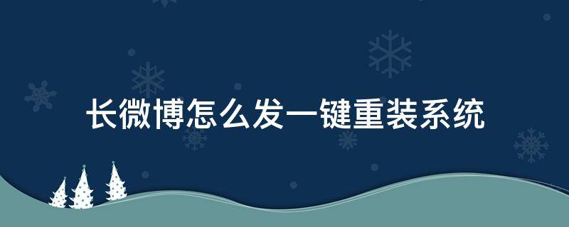 长微博怎么发一键重装系统 微博长微博怎么发