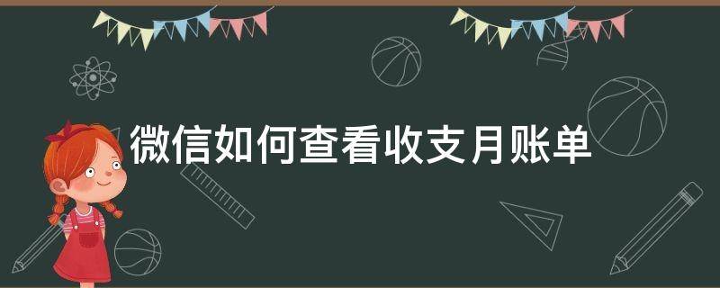 微信如何查看收支月账单（微信月收支明细怎么查看）