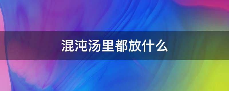 混沌汤里都放什么调料特别鲜? 混沌汤里都放什么