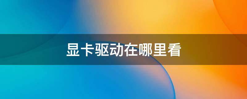 显卡驱动在哪里看 独立显卡驱动在哪里看