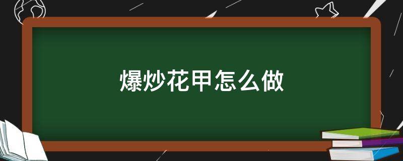 爆炒花甲怎么做 爆炒花甲怎么做好吃又简单视频