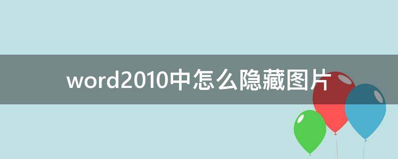 怎么看word隐藏的图片 word2010中怎么隐藏图片