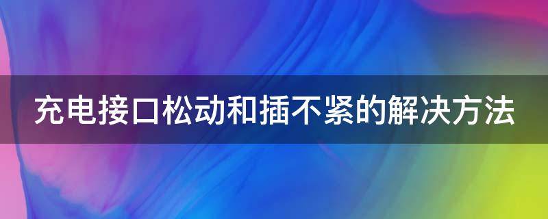 充电接口松动和插不紧的解决方法 充电接口松动和插不紧的解决方法图片