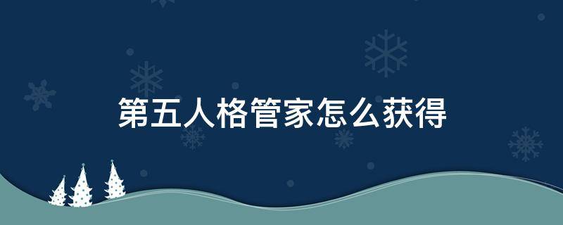 第五人格如何获得管家 第五人格管家怎么获得