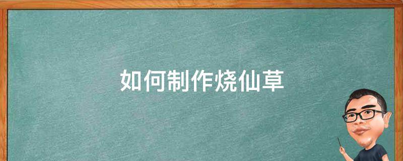 如何制作烧仙草治疗 如何制作烧仙草