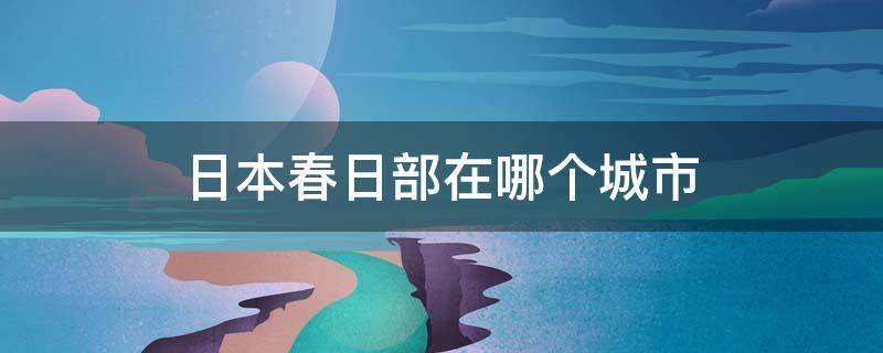 日本春日部是几线城市 日本春日部在哪个城市