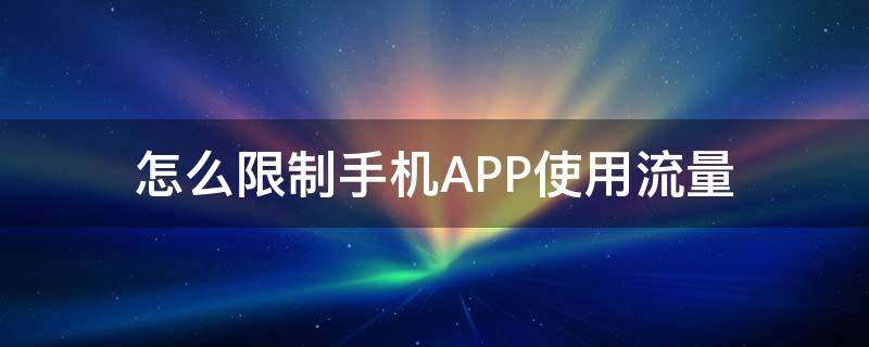 怎么禁止手机app使用流量 怎么限制手机APP使用流量