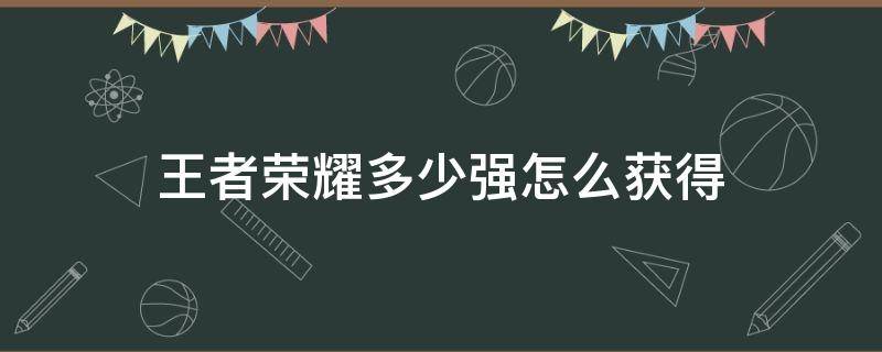 王者荣耀多少强怎么获得 王者英雄多少强在哪里获得