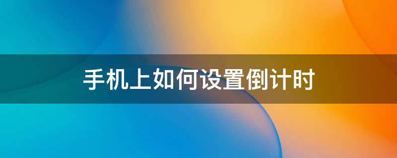 手机上如何设置倒计时 手机上如何设置倒计时壁纸