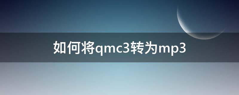 qmcmp3如何转换成mp3 如何将qmc3转为mp3
