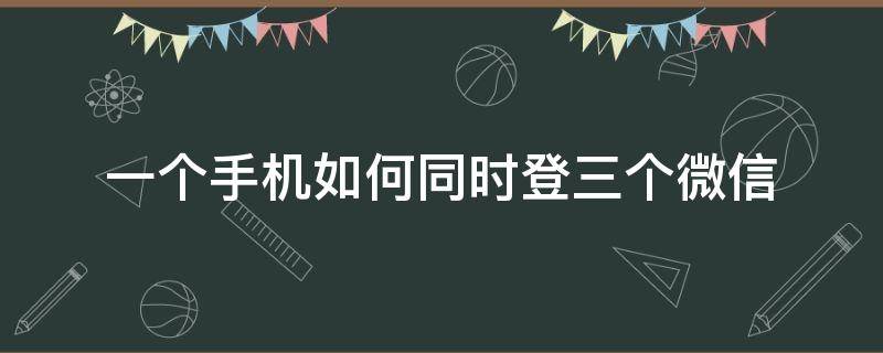 一个手机怎么同时登陆三个微信 一个手机如何同时登三个微信