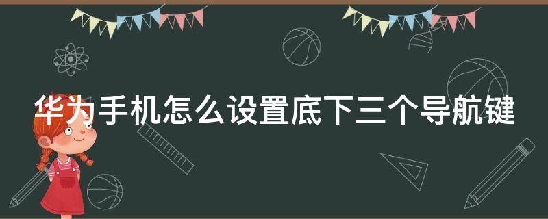 华为手机怎么设置下面三个导航键 华为手机怎么设置底下三个导航键