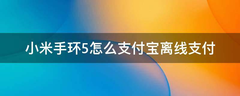 小米手环5怎么支付宝离线支付 小米手环支付宝怎么支付