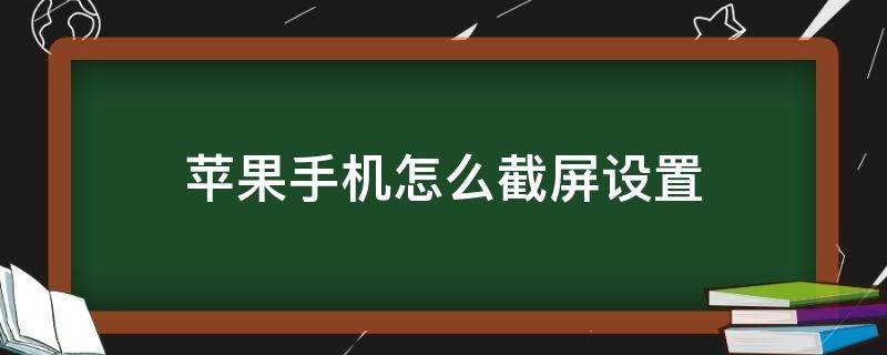 苹果手机怎么截屏设置快捷 苹果手机怎么截屏设置