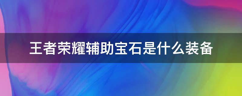 王者荣耀辅助宝石是什么装备 王者中辅助装的宝石是什么