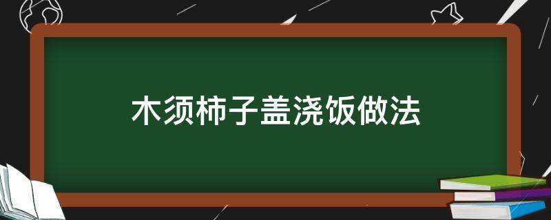 木须柿子盖浇饭做法（木须柿子盖面图片）