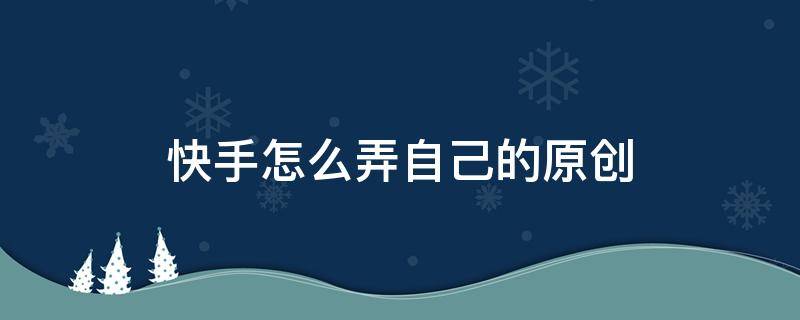 快手怎么弄自己的 快手怎么弄自己的位置