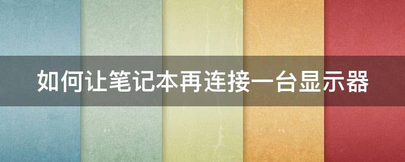 如何让笔记本再连接一台显示器 给笔记本电脑怎么再连一台显示器