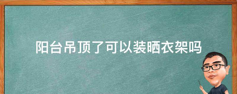 已吊顶的阳台怎么安装晒衣架 阳台吊顶了可以装晒衣架吗