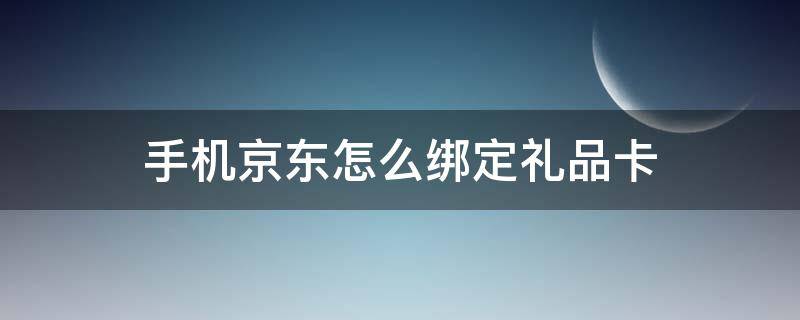 手机京东如何用礼品卡 手机京东怎么绑定礼品卡