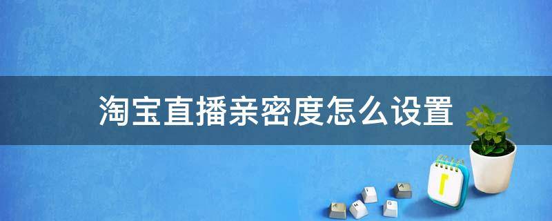 淘宝直播亲密度怎么设置 淘宝直播亲密度怎么看