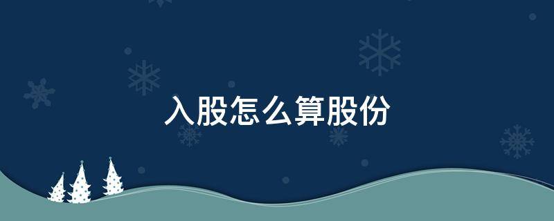 入股怎么算股份百分比本钱怎么算 入股怎么算股份