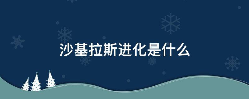 沙基拉斯进化是什么 沙基拉斯怎么进化成班吉拉斯