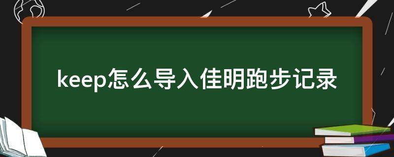 keep怎么导入佳明跑步记录 佳明数据怎么导入keep