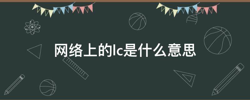 网络上的lc是什么意思（LC是什么意思网络用语）