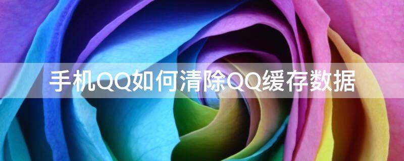 手机QQ如何清除QQ缓存数据 手机qq怎样清除缓存