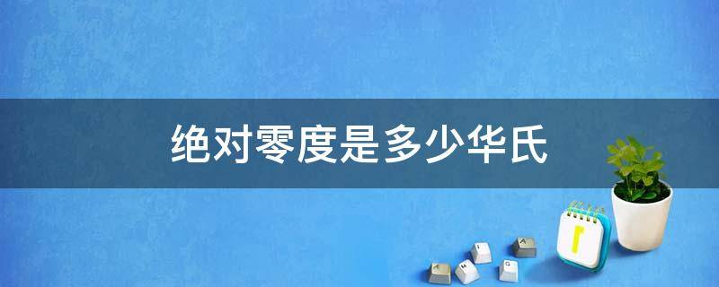 绝对零度是多少华氏 绝对零度是多少华氏温度