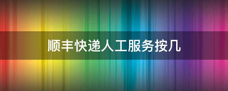 顺丰快递人工服务按几 顺丰快递人工服务按几号键