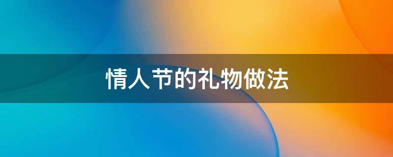 情人节的礼物做法 情人节的礼物怎么做?