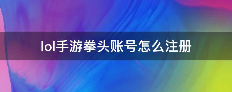 lol手游拳头账号怎么注册（lol手游拳头帐号怎么注册）