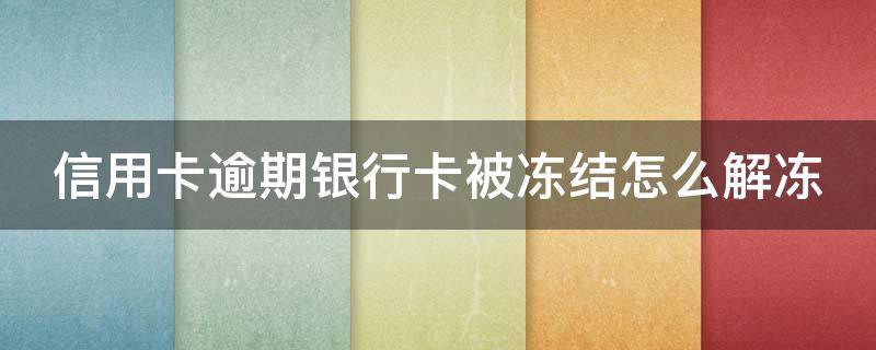 信用卡逾期银行卡被冻结怎么解冻 因信用卡逾期冻结银行卡