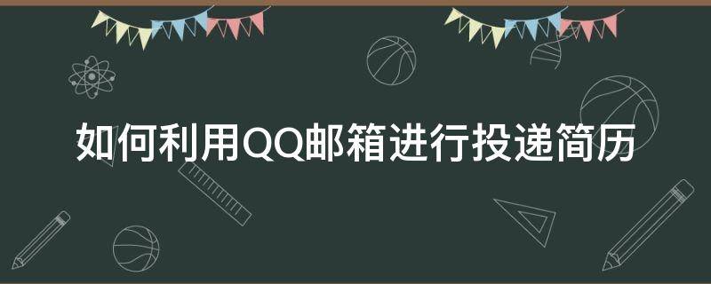 QQ邮箱怎样投简历 如何利用QQ邮箱进行投递简历