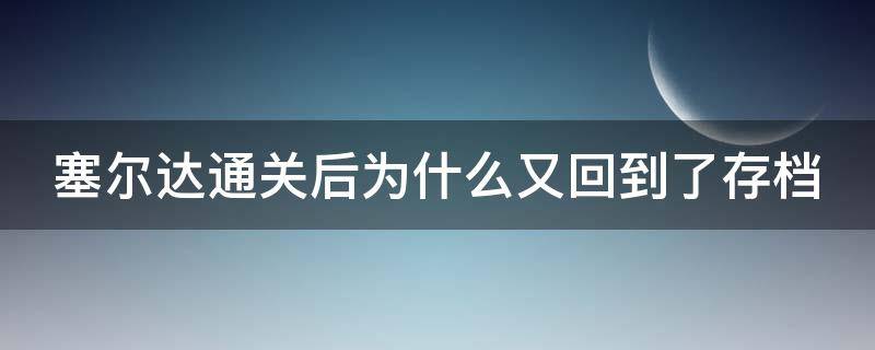 塞尔达通关后为什么又回到了存档 塞尔达通关后为什么又回到了存档位置