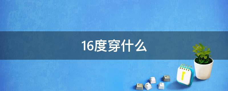 16度穿什么 16度穿什么衣服