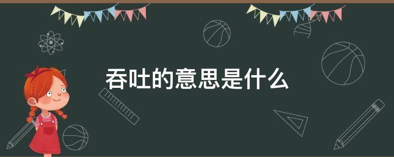 吞吐的意思是什么 吞吞是什么意思