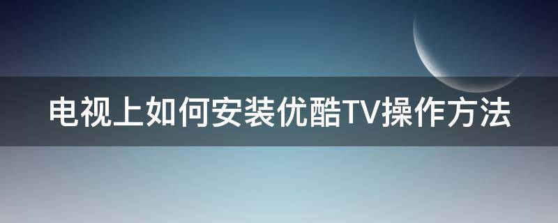 电视上如何安装优酷TV操作方法