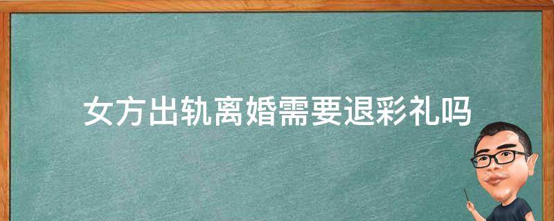 女方出轨离婚需要退彩礼吗 女方出轨导致离婚彩礼需要退吗