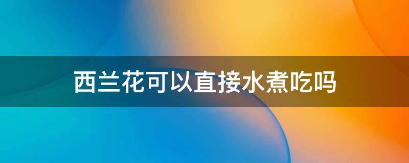 西兰花可以直接水煮吃吗 西兰花可以清水煮吗