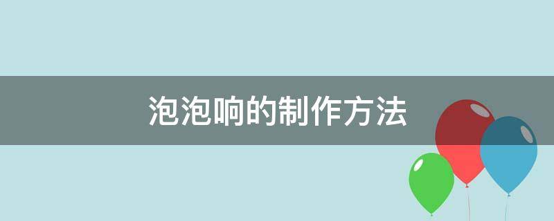 泡泡如何制作方法 泡泡响的制作方法