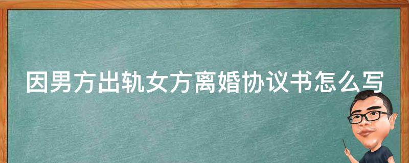 由于男方出轨离婚协议书怎样写 因男方出轨女方离婚协议书怎么写