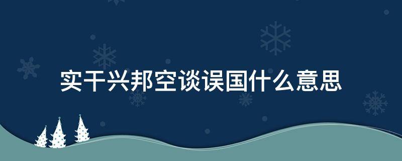 实干兴邦空谈误国什么意思 空谈误国实干兴邦的含义