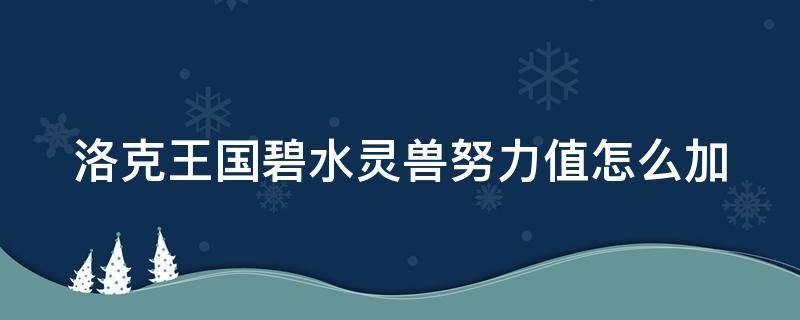 洛克王国碧水灵兽努力值怎么加 洛克王国碧水灵兽努力值加满还遗忘不