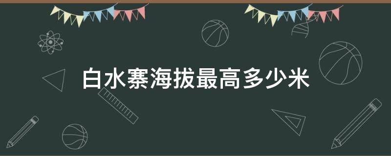 白水寨海拔最高多少米 白水寨4099级海拔高度