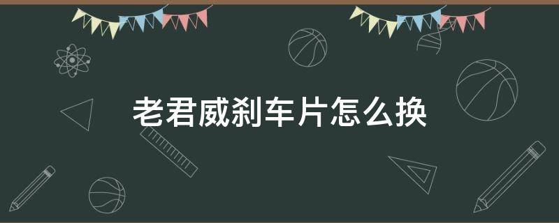 老君威刹车片怎么换 新君威刹车片更换