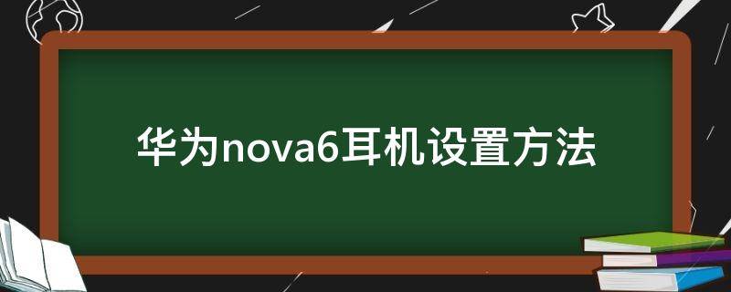 华为nova6耳机设置方法 华为nova6pro耳机怎么用